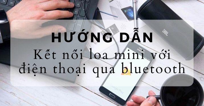 [Hướng dẫn] Cách kết nối loa mini với điện thoại qua bluetooth