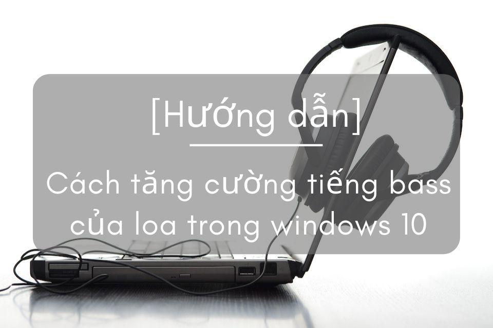 [Hướng dẫn] Cách tăng cường tiếng bass cho loa và tai nghe trong win 10