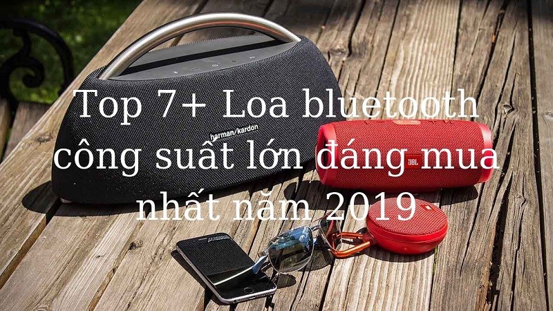 Top 7+ Loa bluetooth công suất lớn đáng mua nhất năm 2019