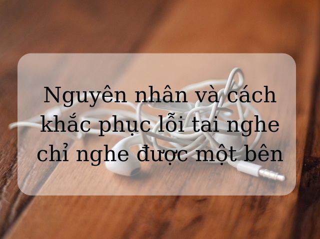 Nguyên nhân và cách khắc phục lỗi tai nghe chỉ nghe được một bên