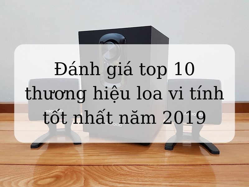 Đánh giá top 10 thương hiệu loa vi tính tốt nhất năm 2019