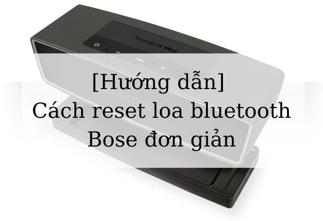 [Hướng dẫn] Cách reset loa bluetooth Bose đơn giản
