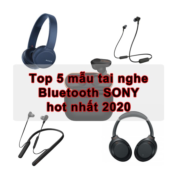 Top 5 mẫu tai nghe bluetooth SONY hot nhất 2020