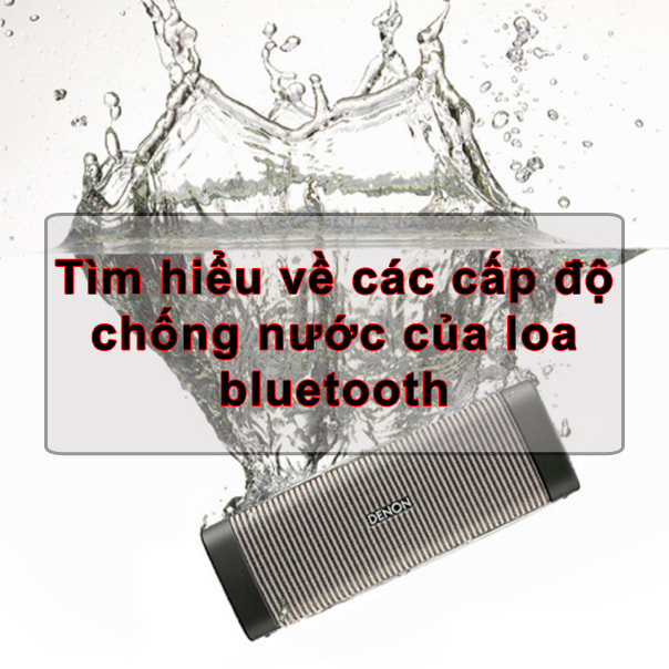 Tìm hiểu về các cấp độ chống nước của loa bluetooth