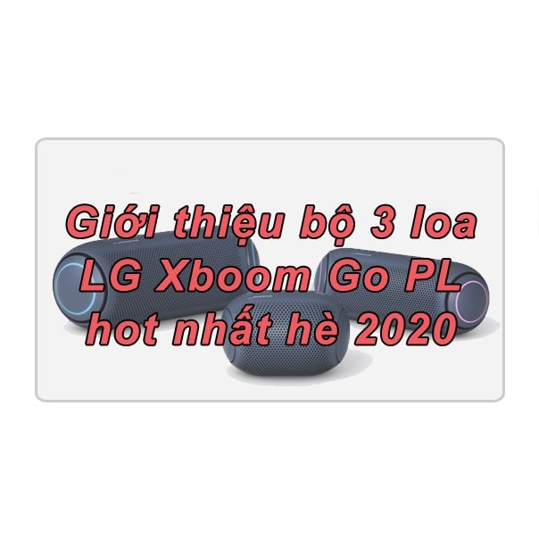 Giới thiệu bộ 3 loa LG Xboom Go PL hot nhất hè 2020