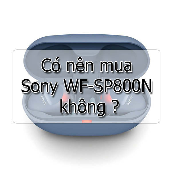 Có nên mua tai nghe Sony WF-SP800N không ?