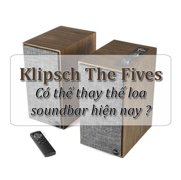 Klipsch The Fives - Có thể thay thế loa soundbar hiện nay ?