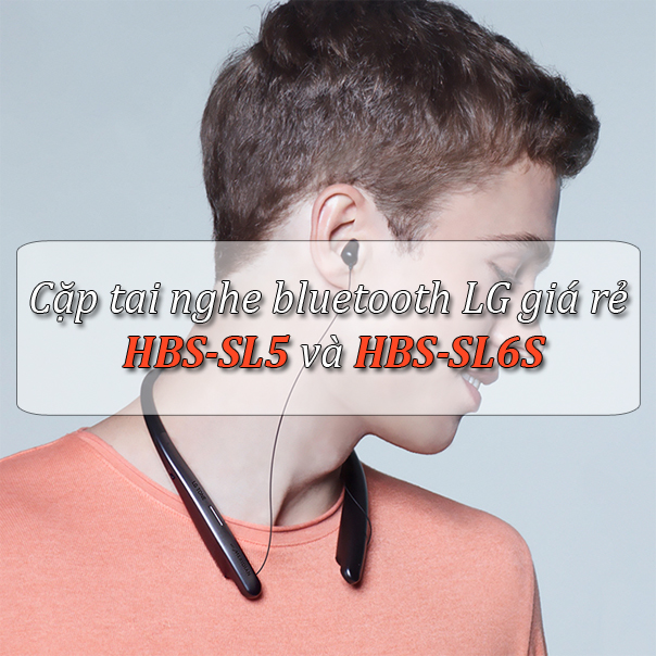 Bộ đôi tai nghe bluetooth LG giá rẻ: HBS-SL5 và HBS-SL6S