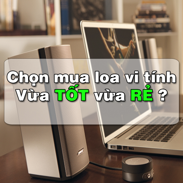 Làm sao để mua loa máy tính vừa tốt vừa rẻ ?