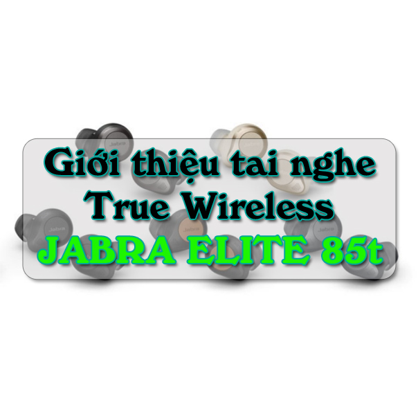 Giới thiệu tai nghe True Wireless JABRA ELITE 85t