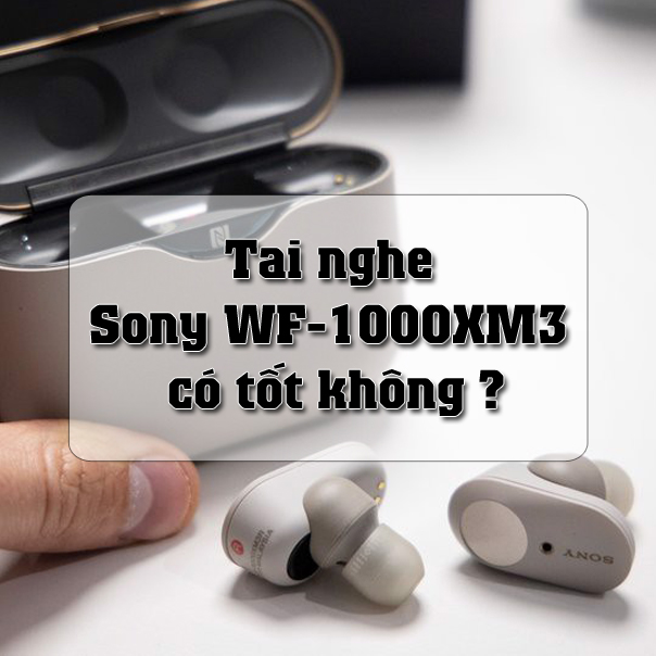 Tai nghe Sony WF-1000XM3 có tốt không ?