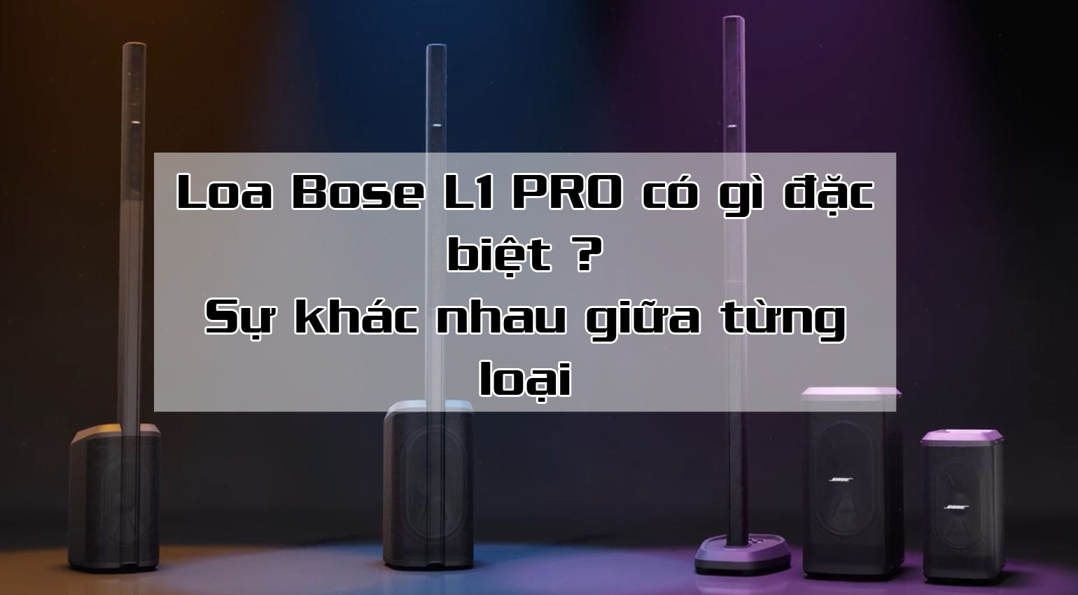 Loa Bose L1 Pro có tốt không? Sự khác nhau giữa từng loại