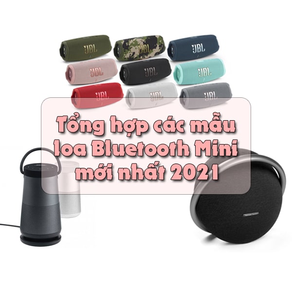 Tổng hợp các mẫu loa Bluetooth Mini mới nhất 2021