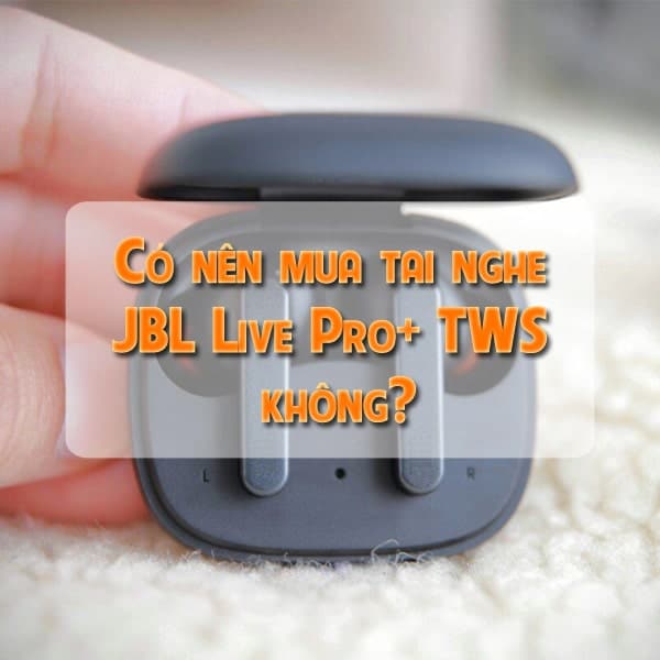Có nên mua tai nghe JBL Live Pro+ TWS không?