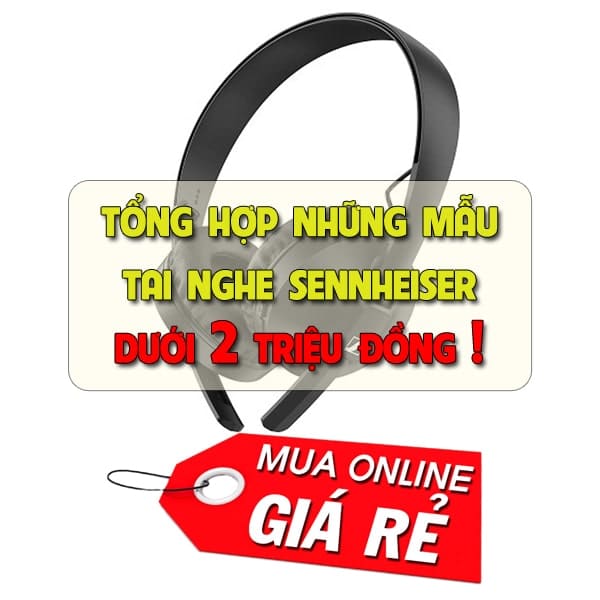 Tổng hợp các mẫu tai nghe Sennheiser giá rẻ dưới 2 triệu đồng