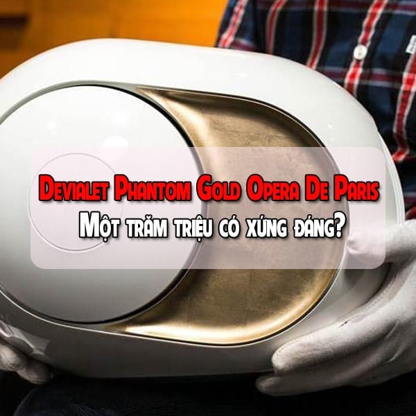 Đánh giá loa Devialet Phantom Gold Opera De Paris - Một trăm triệu có xứng đáng?