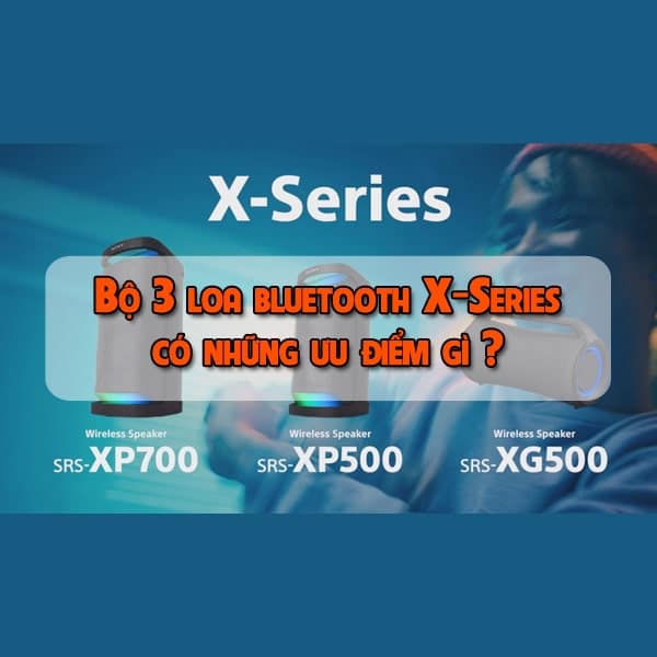 Bộ 3 loa bluetooth X-Series mới nhất của Sony có những ưu điểm gì ?