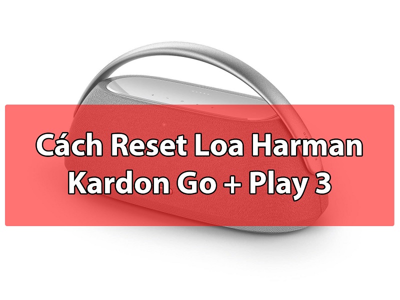 [ Hướng Dẫn ] cách reset loa Harman Kardon Go + Play 3