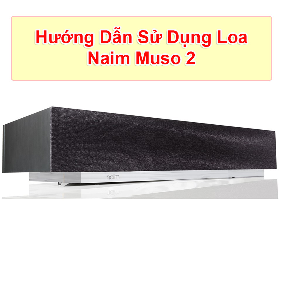 Hướng dẫn sử dụng loa Naim Muso 2 chi tiết
