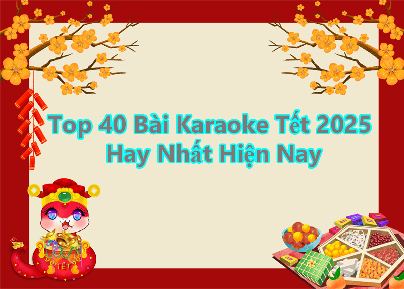 Top 40 Bài Karaoke Tết 2025 Hay Nhất Hiện Nay