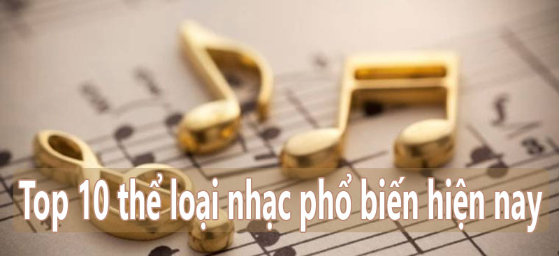 Top 10 thể loại nhạc phổ biến hiện nay