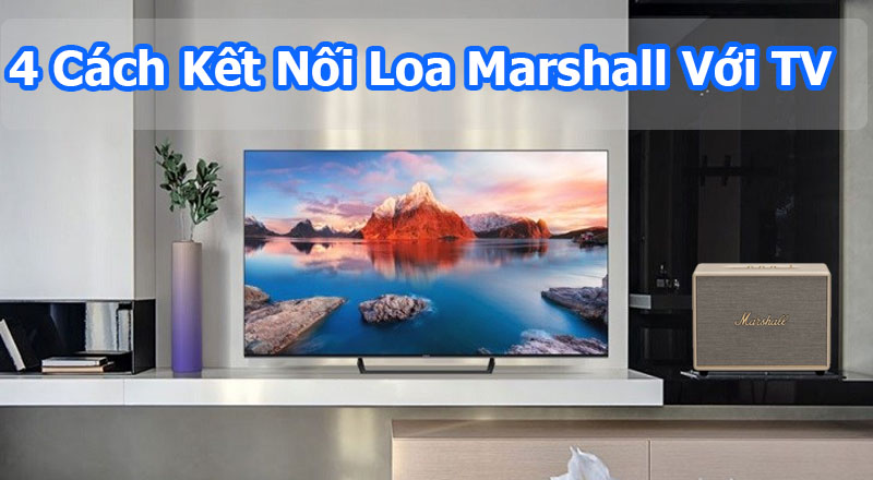 [Hướng dẫn] 4 Cách Kết Nối Loa Marshall Với Tivi Đơn Giản