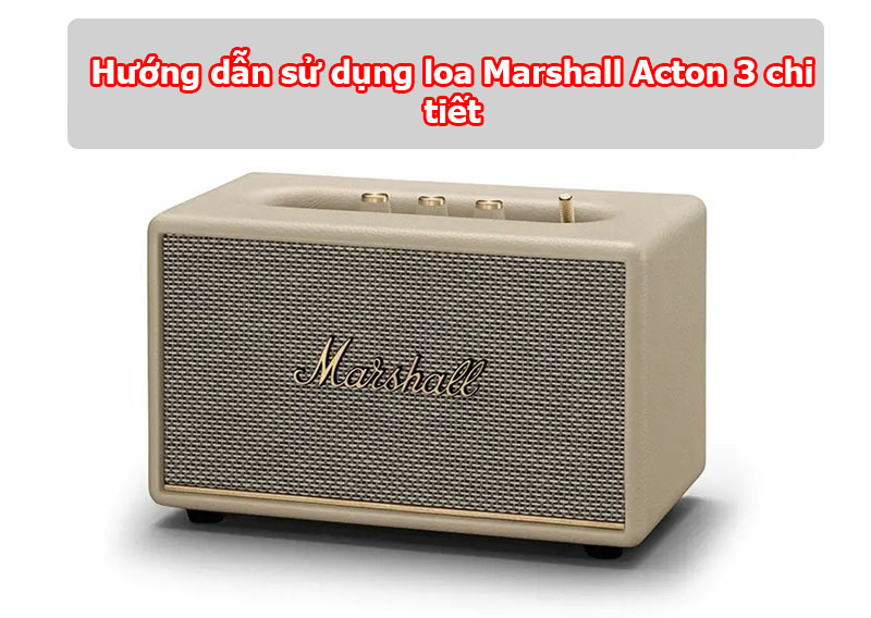 Hướng Dẫn Sử Dụng Loa Marshall Acton 3 Cực Kỳ Đơn Giản