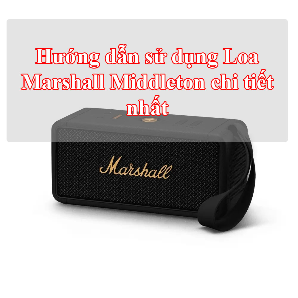Hướng dẫn sử dụng Loa Marshall Middleton chi tiết nhất